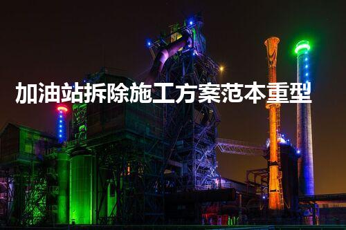 加油站拆除施工方案范本重型化工廠拆除技術(shù)革新：關(guān)鍵步驟與安全挑戰(zhàn)？
